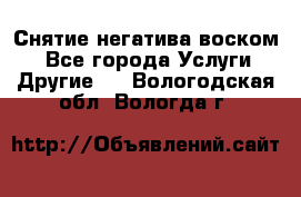 Снятие негатива воском. - Все города Услуги » Другие   . Вологодская обл.,Вологда г.